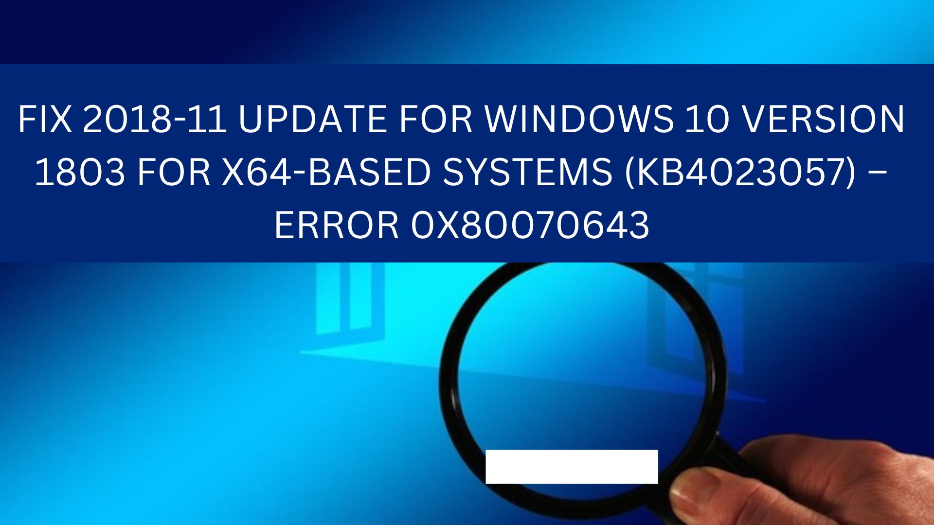FIX 2018-11 UPDATE FOR WINDOWS 10 VERSION 1803 FOR X64-BASED SYSTEMS (KB4023057) – ERROR 0X80070643