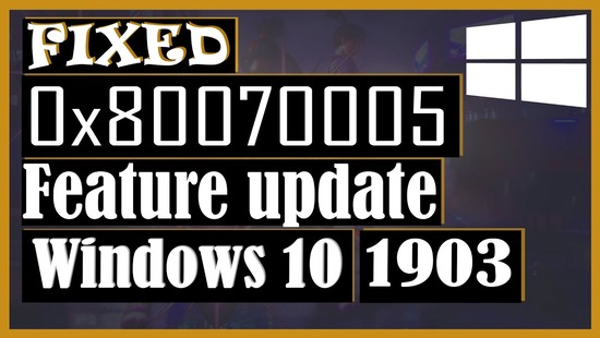 Feature Update to Windows 10, Version 1903 - Error 0x80070005